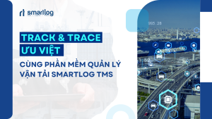 Track & Trace ưu việt cùng phần mềm quản lý vận tải Smartlog TMS